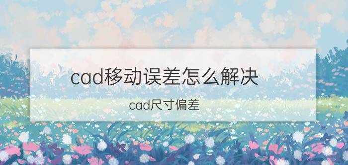 cad移动误差怎么解决 cad尺寸偏差？